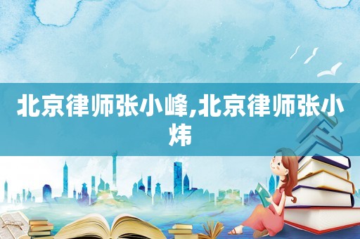 北京律師張小峰,北京律師張小煒