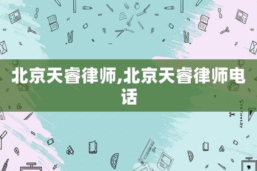 北京天睿律師,北京天睿律師電話