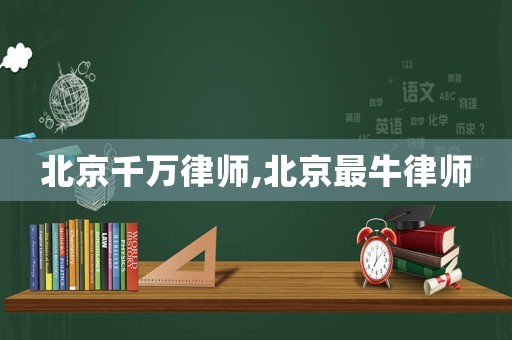 北京千萬(wàn)律師,北京最牛律師