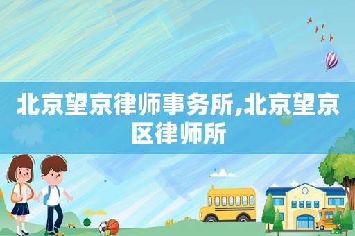 北京望京律師事務(wù)所,北京望京區(qū)律師所