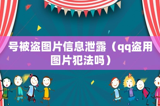 號(hào)被盜圖片信息泄露（qq盜用圖片犯法嗎）