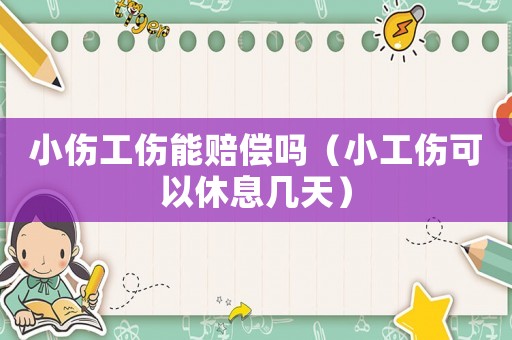小傷工傷能賠償嗎（小工傷可以休息幾天）