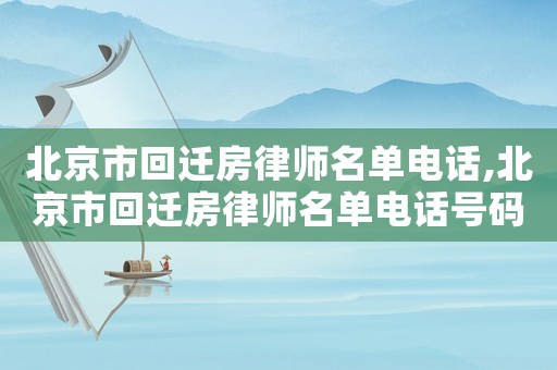 北京市回遷房律師名單電話,北京市回遷房律師名單電話號(hào)碼