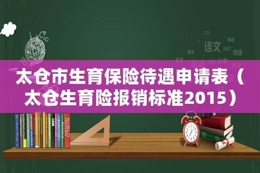 太倉市生育保險待遇申請表（太倉生育險報銷標準2015）