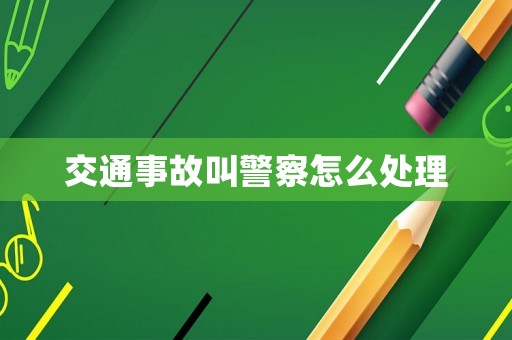 交通事故叫警察怎么處理