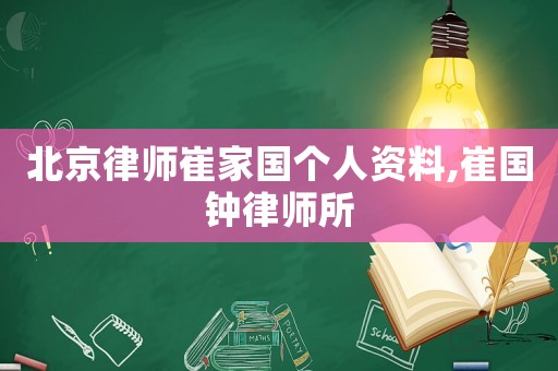 北京律師崔家國(guó)個(gè)人資料,崔國(guó)鐘律師所