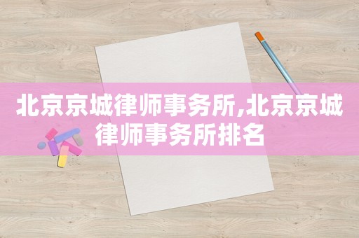 北京京城律師事務(wù)所,北京京城律師事務(wù)所排名