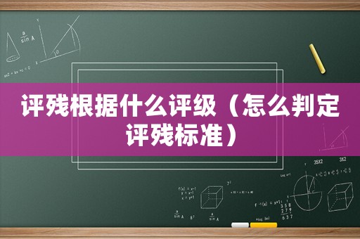 評殘根據(jù)什么評級（怎么判定評殘標(biāo)準(zhǔn)）