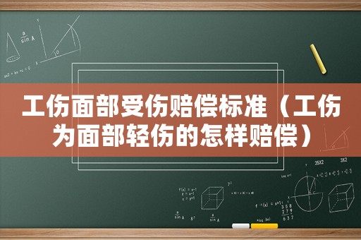 工傷面部受傷賠償標(biāo)準(zhǔn)（工傷為面部輕傷的怎樣賠償）
