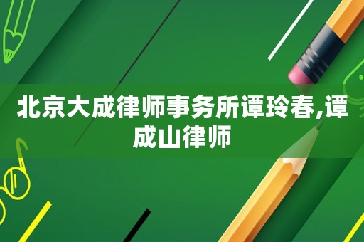 北京大成律師事務(wù)所譚玲春,譚成山律師