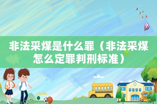 非法采煤是什么罪（非法采煤怎么定罪判刑標(biāo)準(zhǔn)）