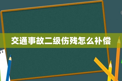交通事故二級傷殘怎么補償