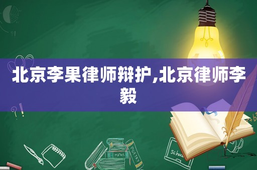 北京李果律師辯護,北京律師李毅