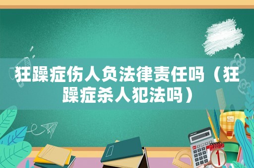 狂躁癥傷人負(fù)法律責(zé)任嗎（狂躁癥殺人犯法嗎）