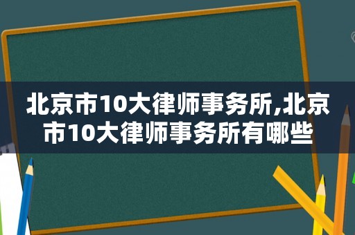 北京市10大律師事務所,北京市10大律師事務所有哪些