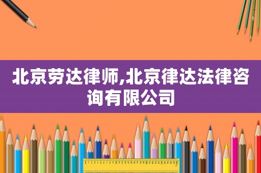 北京勞達(dá)律師,北京律達(dá)法律咨詢有限公司