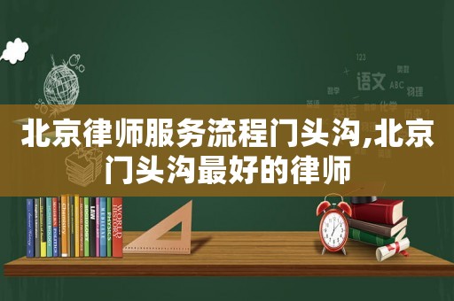 北京律師服務(wù)流程門頭溝,北京門頭溝最好的律師