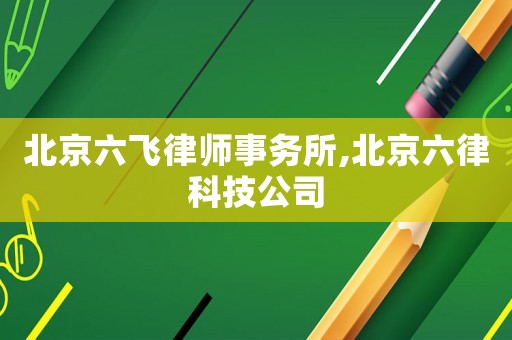 北京六飛律師事務(wù)所,北京六律科技公司
