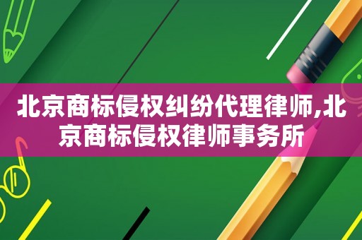 北京商標侵權(quán)糾紛代理律師,北京商標侵權(quán)律師事務所