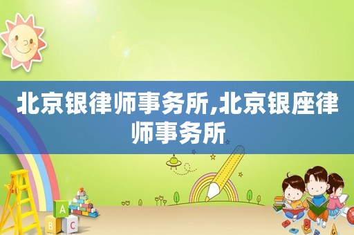 北京銀律師事務(wù)所,北京銀座律師事務(wù)所
