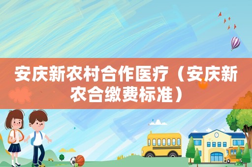 安慶新農(nóng)村合作醫(yī)療（安慶新農(nóng)合繳費標(biāo)準(zhǔn)）