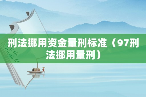 刑法挪用資金量刑標(biāo)準(zhǔn)（97刑法挪用量刑）