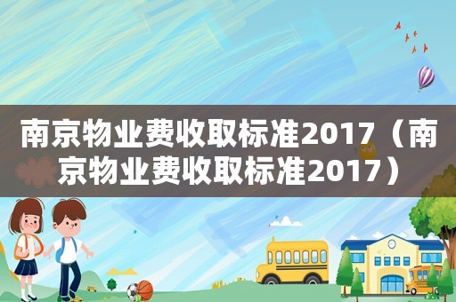 南京物業(yè)費收取標準2017（南京物業(yè)費收取標準2017）