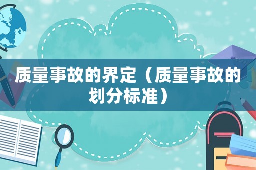 質(zhì)量事故的界定（質(zhì)量事故的劃分標準）