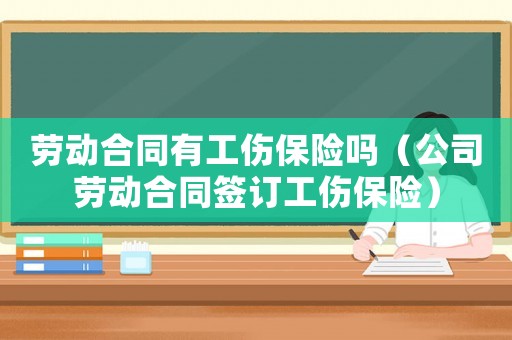 勞動合同有工傷保險嗎（公司勞動合同簽訂工傷保險）
