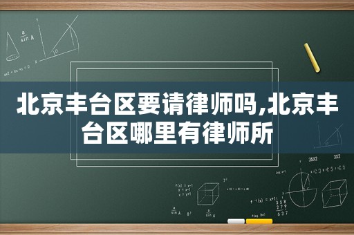 北京豐臺區(qū)要請律師嗎,北京豐臺區(qū)哪里有律師所