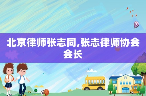 北京律師張志同,張志律師協(xié)會會長