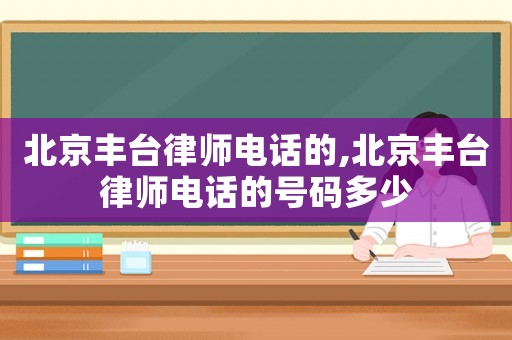 北京豐臺(tái)律師電話的,北京豐臺(tái)律師電話的號(hào)碼多少