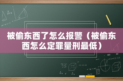 被偷東西了怎么報(bào)警（被偷東西怎么定罪量刑最低）