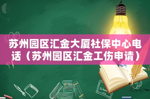 蘇州園區(qū)匯金大廈社保中心電話（蘇州園區(qū)匯金工傷申請(qǐng)）