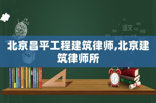 北京昌平工程建筑律師,北京建筑律師所