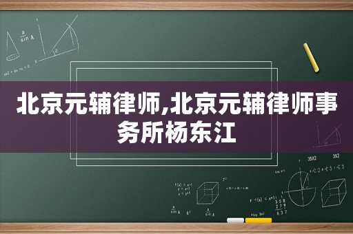 北京元輔律師,北京元輔律師事務(wù)所楊東江