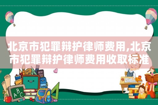 北京市犯罪辯護律師費用,北京市犯罪辯護律師費用收取標準