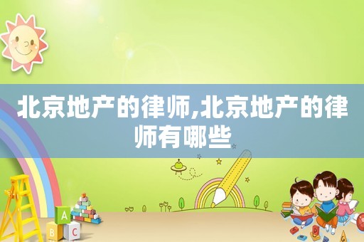 北京地產(chǎn)的律師,北京地產(chǎn)的律師有哪些
