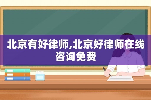 北京有好律師,北京好律師在線(xiàn)咨詢(xún)免費(fèi)
