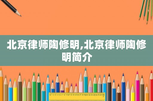 北京律師陶修明,北京律師陶修明簡介