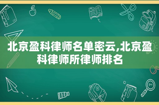 北京盈科律師名單密云,北京盈科律師所律師排名