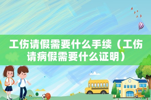 工傷請(qǐng)假需要什么手續(xù)（工傷請(qǐng)病假需要什么證明）