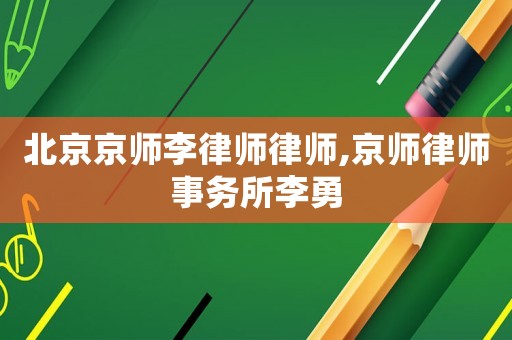 北京京師李律師律師,京師律師事務所李勇