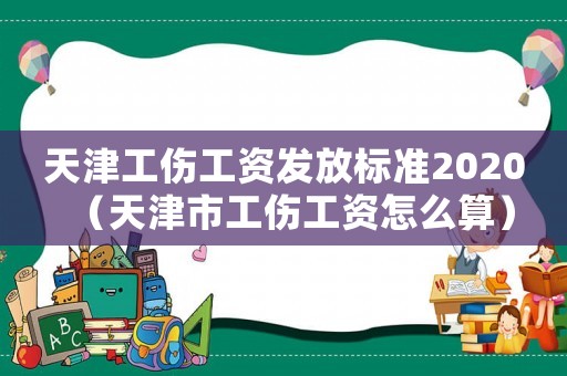 天津工傷工資發(fā)放標(biāo)準(zhǔn)2020（天津市工傷工資怎么算）