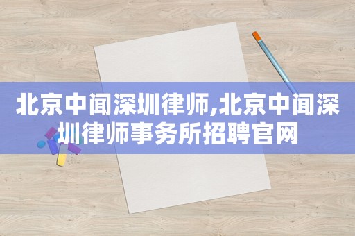 北京中聞深圳律師,北京中聞深圳律師事務(wù)所招聘官網(wǎng)