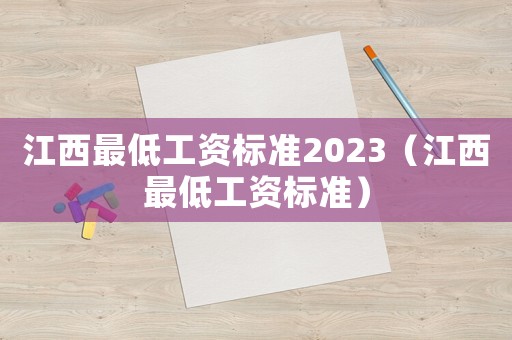 江西最低工資標(biāo)準(zhǔn)2023（江西最低工資標(biāo)準(zhǔn)）