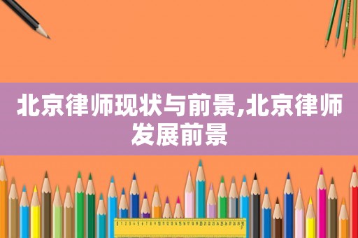 北京律師現(xiàn)狀與前景,北京律師發(fā)展前景