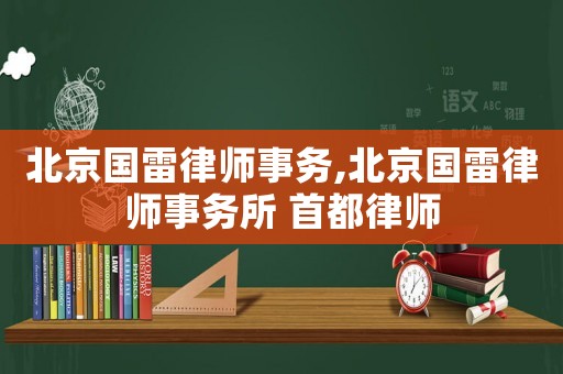 北京國雷律師事務(wù),北京國雷律師事務(wù)所 首都律師