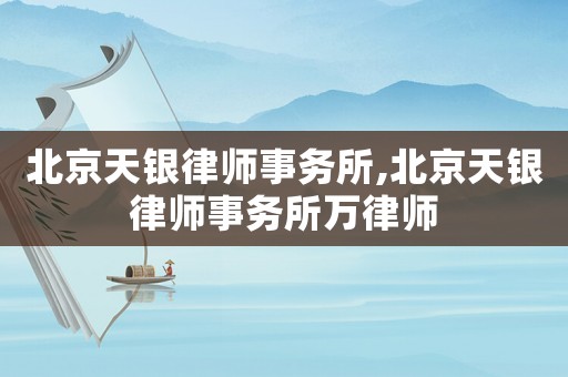 北京天銀律師事務(wù)所,北京天銀律師事務(wù)所萬(wàn)律師