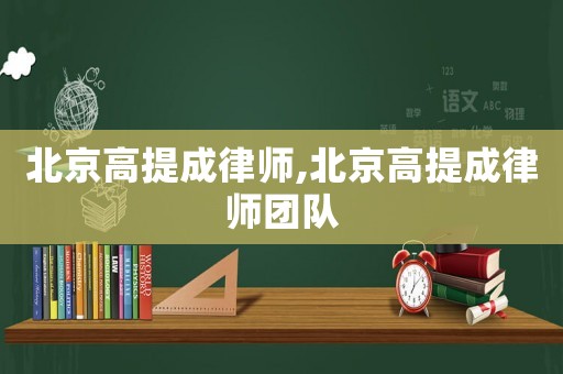 北京高提成律師,北京高提成律師團(tuán)隊(duì)
